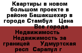 Квартиры в новом большом проекте в районе Башакшехир в городе Стамбул › Цена ­ 124 000 - Все города Недвижимость » Недвижимость за границей   . Удмуртская респ.,Сарапул г.